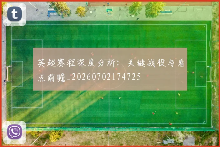 英超赛程深度分析:关键战役与看点前瞻_20260702174725