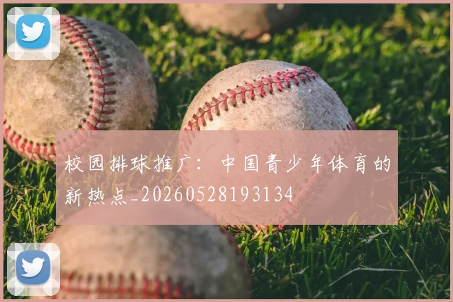 校园排球推广：中国青少年体育的新热点_20260528193134