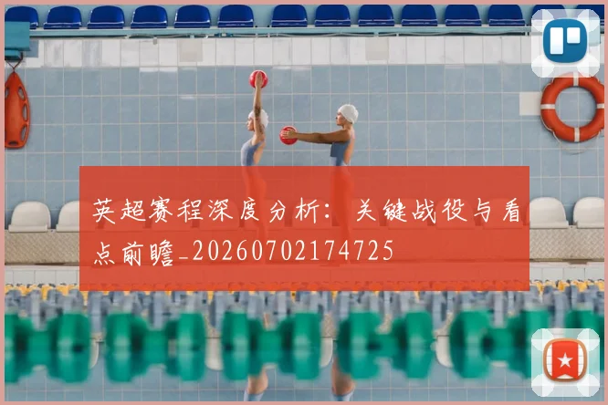 英超赛程深度分析：关键战役与看点前瞻_20260702174725