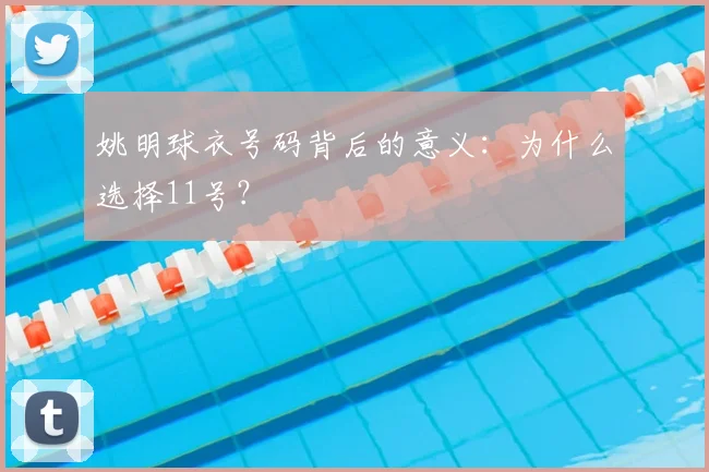 姚明球衣号码背后的意义：为什么选择11号？