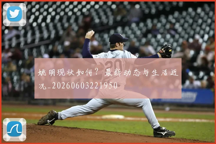 姚明现状如何?最新动态与生活近况_20260603221950